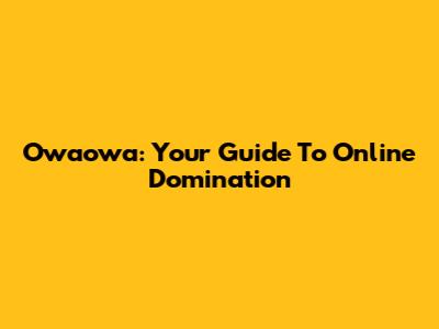 Owaowa: Your Guide To Online Domination