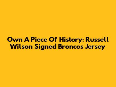 Own A Piece Of History: Russell Wilson Signed Broncos Jersey