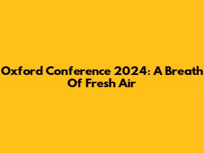 Oxford Conference 2024: A Breath Of Fresh Air