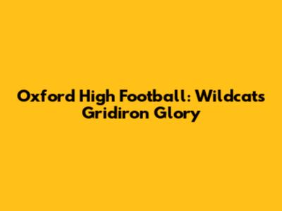 Oxford High Football: Wildcats' Gridiron Glory