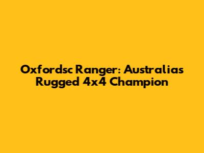 Oxfordsc Ranger: Australia's Rugged 4x4 Champion