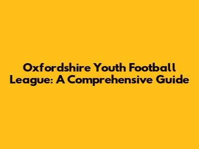 Oxfordshire Youth Football League: A Comprehensive Guide