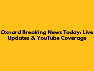Oxnard Breaking News Today: Live Updates & YouTube Coverage