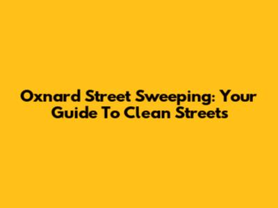 Oxnard Street Sweeping: Your Guide To Clean Streets