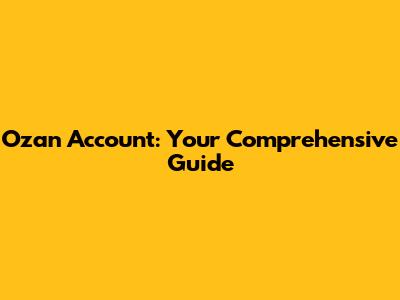 Ozan Account: Your Comprehensive Guide