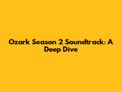 Ozark Season 2 Soundtrack: A Deep Dive