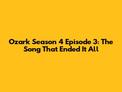 Ozark Season 4 Episode 3: The Song That Ended It All