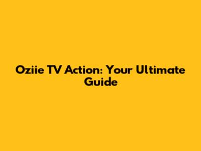 Oziie TV Action: Your Ultimate Guide