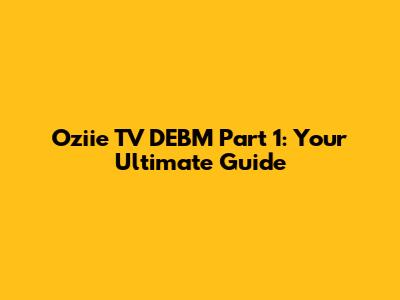Oziie TV DEBM Part 1: Your Ultimate Guide