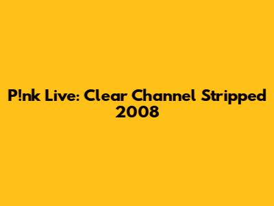 P!nk Live: Clear Channel Stripped 2008
