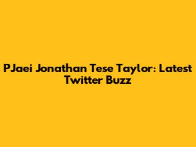 P'Jaei Jonathan Tese Taylor: Latest Twitter Buzz