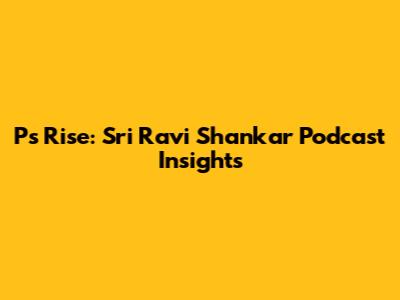P's Rise: Sri Ravi Shankar Podcast Insights
