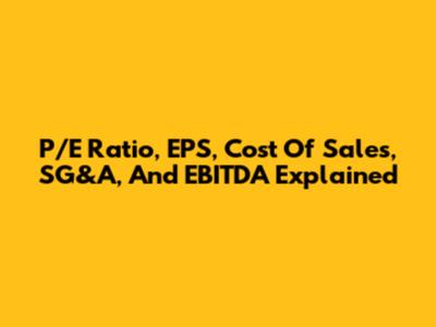 P/E Ratio, EPS, Cost Of Sales, SG&A, And EBITDA Explained