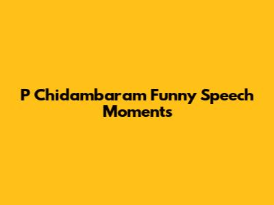 P Chidambaram Funny Speech Moments