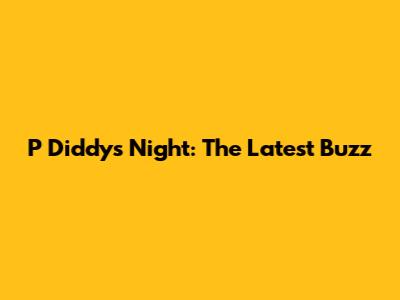 P Diddy's Night: The Latest Buzz