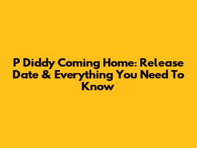 P Diddy "Coming Home": Release Date & Everything You Need To Know