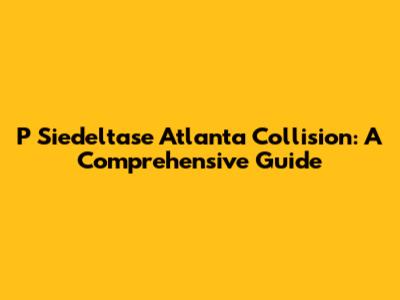 P Siedeltase Atlanta Collision: A Comprehensive Guide