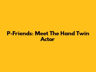 P-Friends: Meet The Hand Twin Actor
