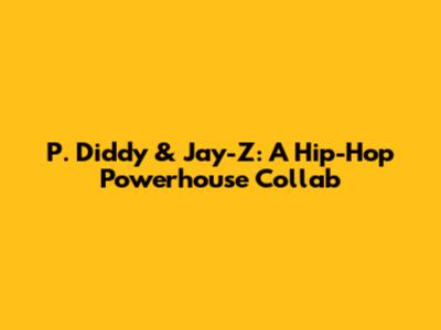 P. Diddy & Jay-Z: A Hip-Hop Powerhouse Collab
