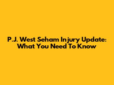 P.J. West Seham Injury Update: What You Need To Know