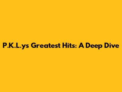 P.K.L.y's Greatest Hits: A Deep Dive