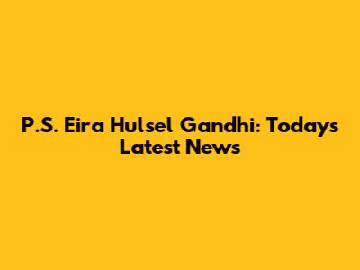 P.S. Eira Hulsel Gandhi: Today's Latest News