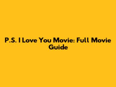 P.S. I Love You Movie: Full Movie Guide