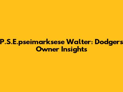 P.S.E.pseimarksese Walter: Dodgers Owner Insights