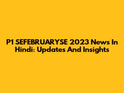 P1 SEFEBRUARYSE 2023 News In Hindi: Updates And Insights