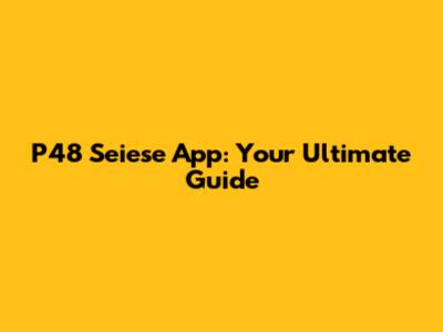 P48 Seiese App: Your Ultimate Guide