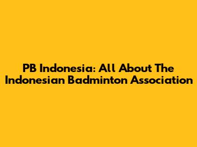PB Indonesia: All About The Indonesian Badminton Association
