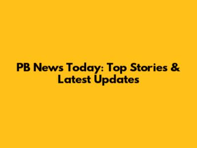 PB News Today: Top Stories & Latest Updates