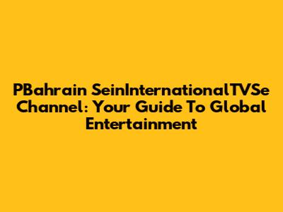 PBahrain SeinInternationalTVSe Channel: Your Guide To Global Entertainment