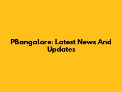 PBangalore: Latest News And Updates