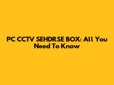 PC CCTV SEHDRSE BOX: All You Need To Know