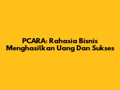 PCARA: Rahasia Bisnis Menghasilkan Uang Dan Sukses