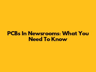PCBs In Newsrooms: What You Need To Know