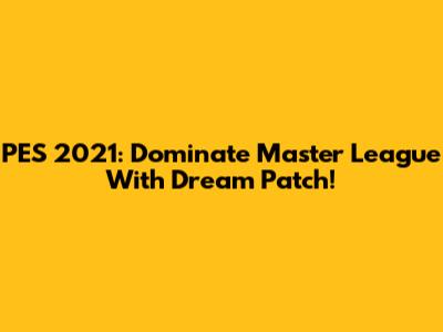 PES 2021: Dominate Master League With Dream Patch!