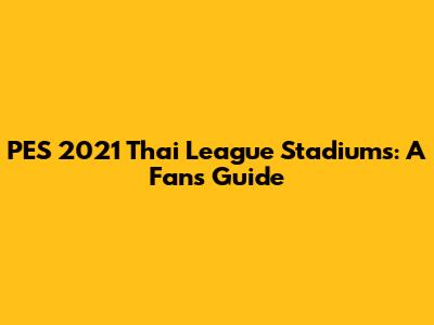 PES 2021 Thai League Stadiums: A Fan's Guide