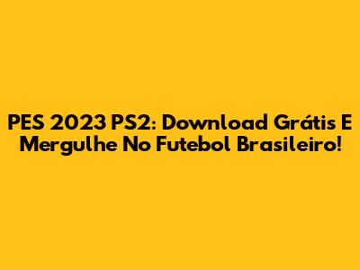 PES 2023 PS2: Download Grátis E Mergulhe No Futebol Brasileiro!