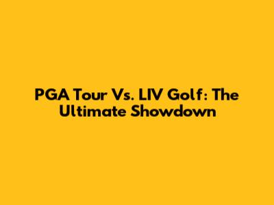 PGA Tour Vs. LIV Golf: The Ultimate Showdown
