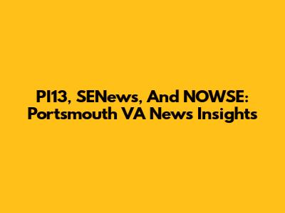 PI13, SENews, And NOWSE: Portsmouth VA News Insights
