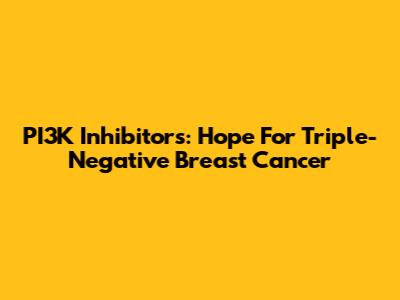 PI3K Inhibitors: Hope For Triple-Negative Breast Cancer