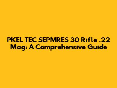 PKEL TEC SEPMRES 30 Rifle .22 Mag: A Comprehensive Guide