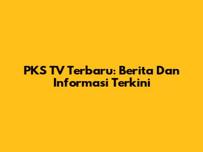 PKS TV Terbaru: Berita Dan Informasi Terkini
