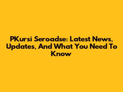 PKursi Seroadse: Latest News, Updates, And What You Need To Know