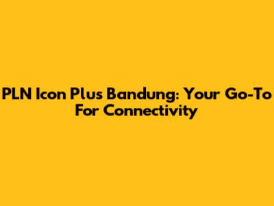 PLN Icon Plus Bandung: Your Go-To For Connectivity