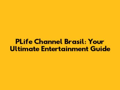 PLife Channel Brasil: Your Ultimate Entertainment Guide