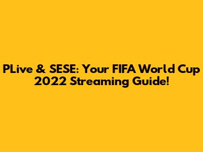 PLive & SESE: Your FIFA World Cup 2022 Streaming Guide!