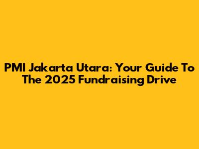 PMI Jakarta Utara: Your Guide To The 2025 Fundraising Drive